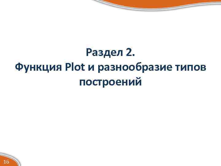 Раздел 2. Функция Plot и разнообразие типов построений 16 