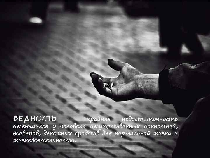 БЕДНОСТЬ — крайняя недостаточность имеющихся у человека имущественных ценностей, товаров, денежных средств для нормальной