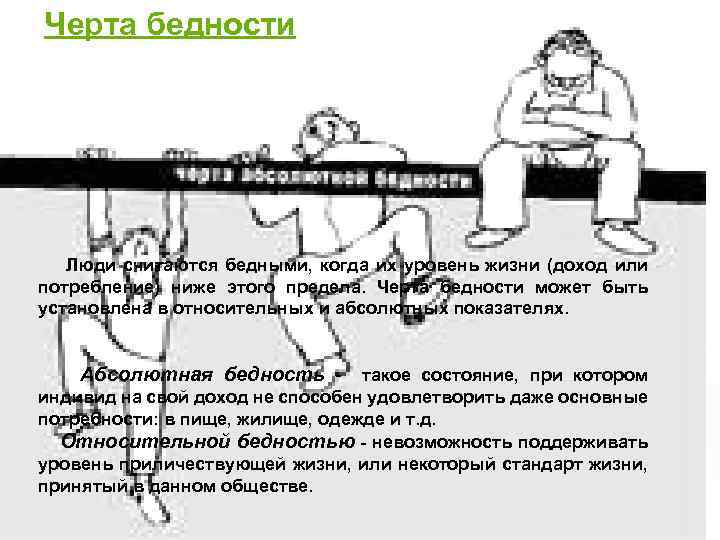 Черта бедности Люди считаются бедными, когда их уровень жизни (доход или потребление) ниже этого