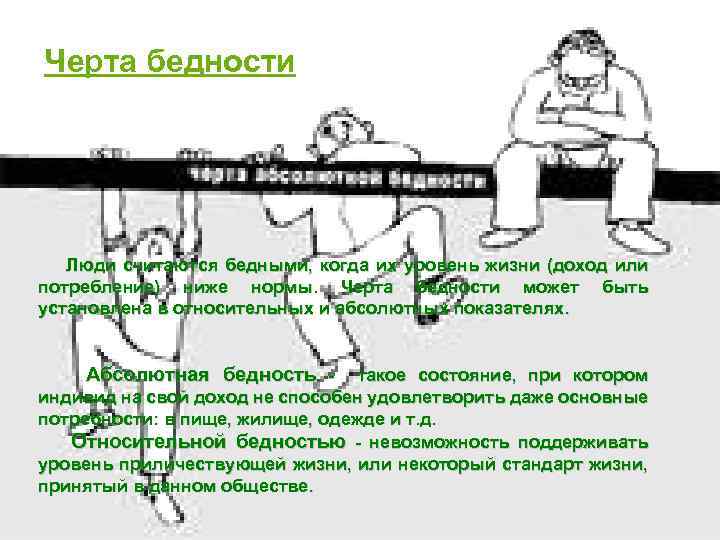 Черта бедности Люди считаются бедными, когда их уровень жизни (доход или потребление) ниже нормы.
