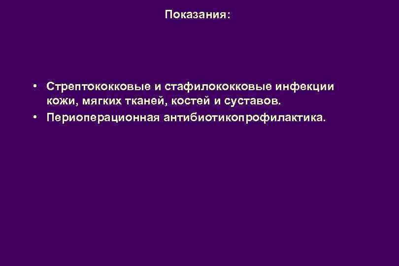 Показания: • Стрептококковые и стафилококковые инфекции кожи, мягких тканей, костей и суставов. • Периоперационная