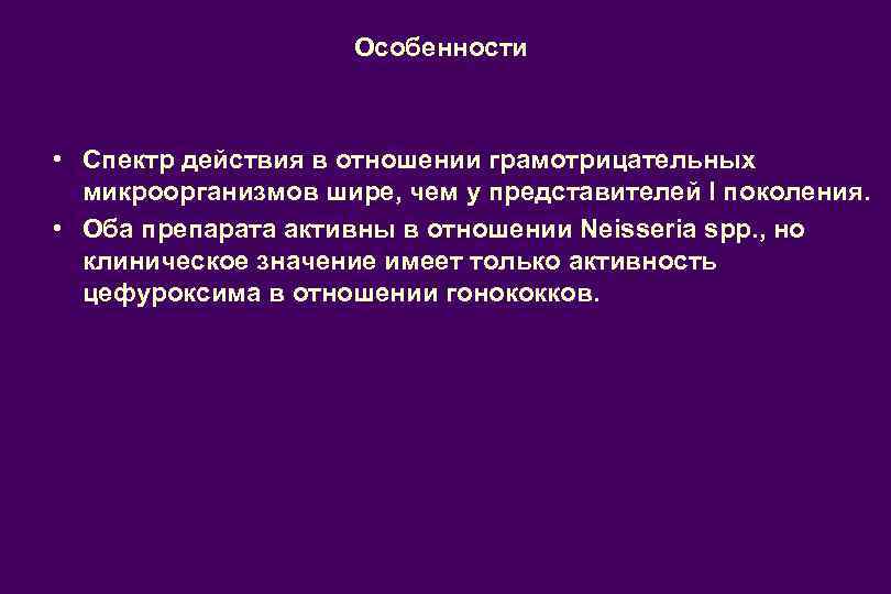 Особенности • Спектр действия в отношении грамотрицательных микроорганизмов шире, чем у представителей I поколения.