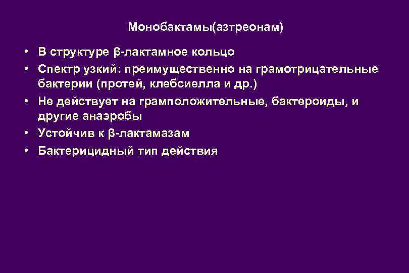 Монобактамы(азтреонам) • В структуре β-лактамное кольцо • Спектр узкий: преимущественно на грамотрицательные бактерии (протей,