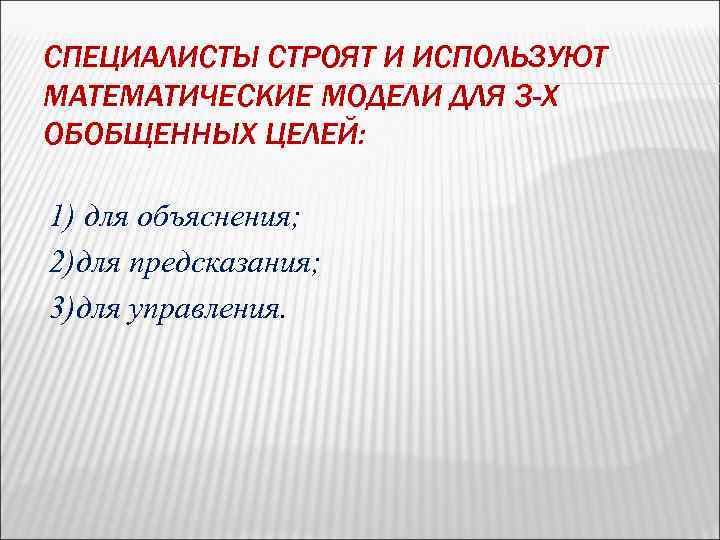 СПЕЦИАЛИСТЫ СТРОЯТ И ИСПОЛЬЗУЮТ МАТЕМАТИЧЕСКИЕ МОДЕЛИ ДЛЯ 3 -Х ОБОБЩЕННЫХ ЦЕЛЕЙ: 1) для объяснения;