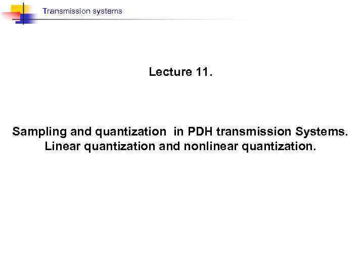 Transmission systems Lecture 11. Sampling and quantization in PDH transmission Systems. Linear quantization and