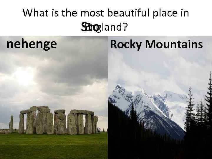 What is the most beautiful place in England? Sto nehenge Rocky Mountains 