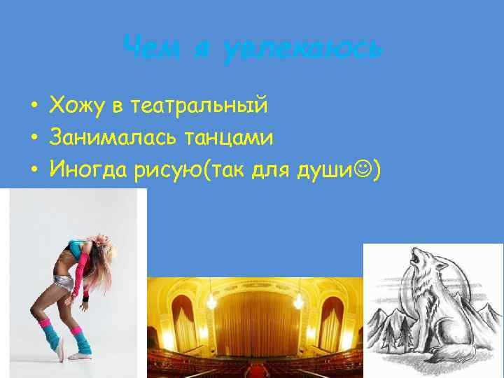 Чем я увлекаюсь • Хожу в театральный • Занималась танцами • Иногда рисую(так для