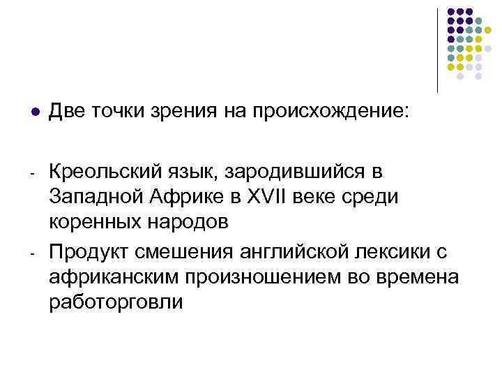 l Две точки зрения на происхождение: - Креольский язык, зародившийся в Западной Африке в