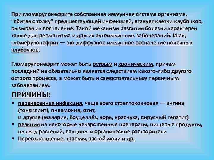 При гломерулонефрите собственная иммунная система организма, "сбитая с толку" предшествующей инфекцией, атакует клетки клубочков,