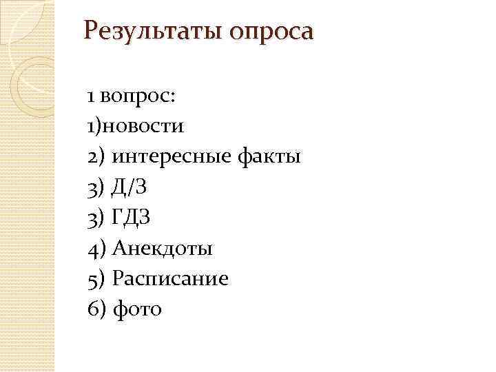 Результаты опроса 1 вопрос: 1)новости 2) интересные факты 3) Д/З 3) ГДЗ 4) Анекдоты