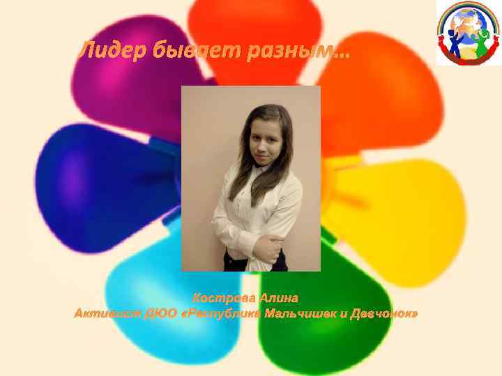 Лидер бывает разным… Кострова Алина Активист ДЮО «Республика Мальчишек и Девчонок» 