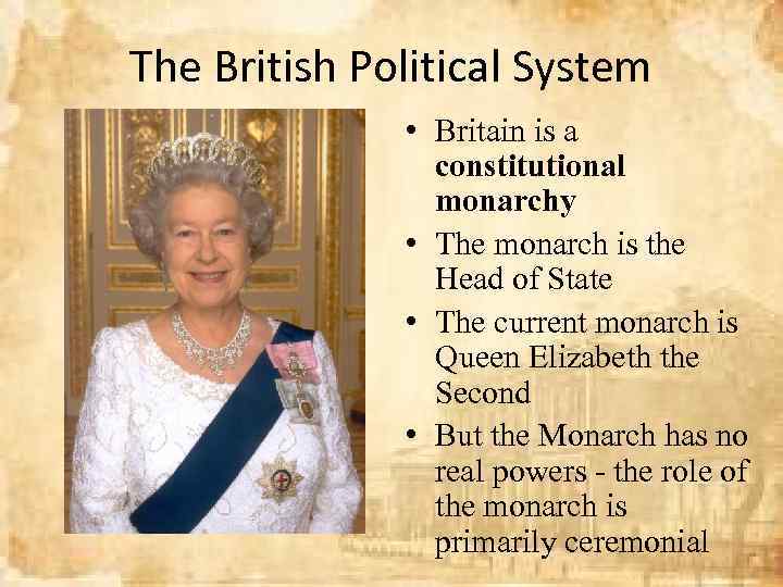 The British Political System • Britain is a constitutional monarchy • The monarch is