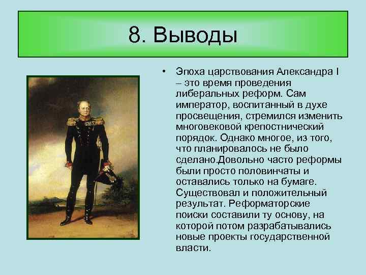 8. Выводы • Эпоха царствования Александра I – это время проведения либеральных реформ. Сам