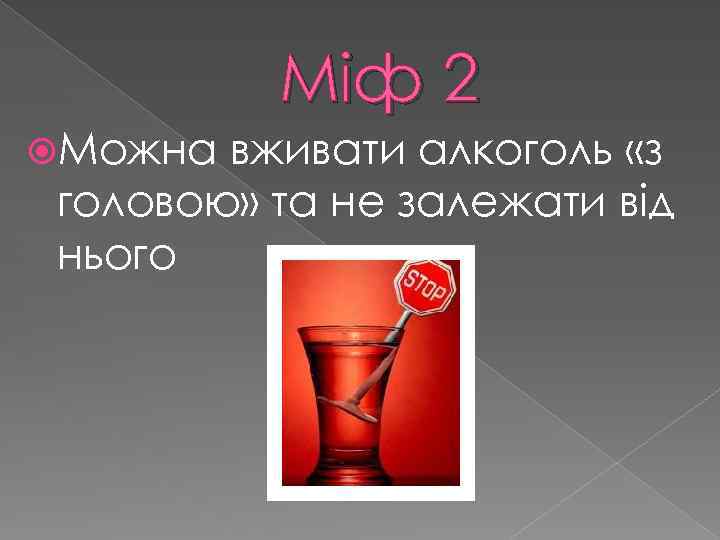 Міф 2 Можна вживати алкоголь «з головою» та не залежати від нього 