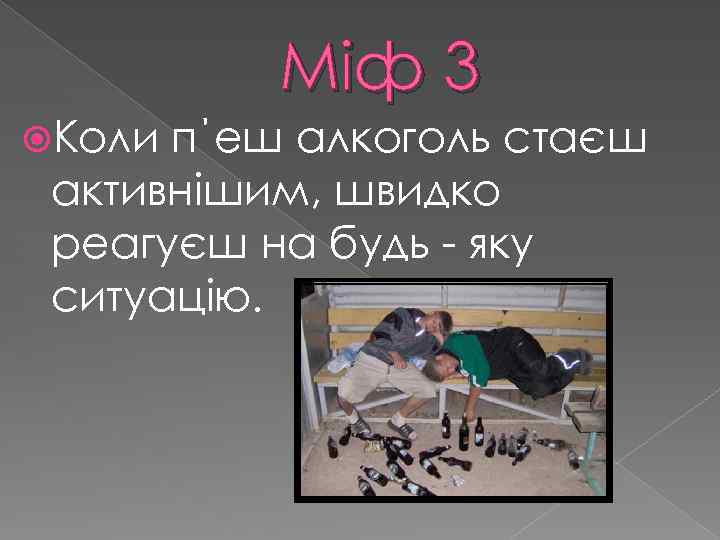 Міф 3 Коли п΄еш алкоголь стаєш активнішим, швидко реагуєш на будь - яку ситуацію.