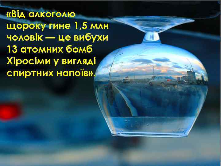  «Від алкоголю щороку гине 1, 5 млн чоловік — це вибухи 13 атомних