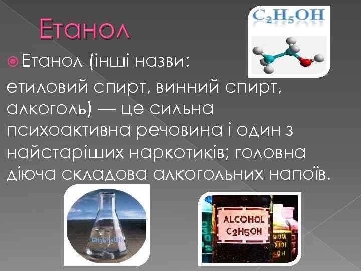 Етанол (інші назви: етиловий спирт, винний спирт, алкоголь) — це сильна психоактивна речовина і