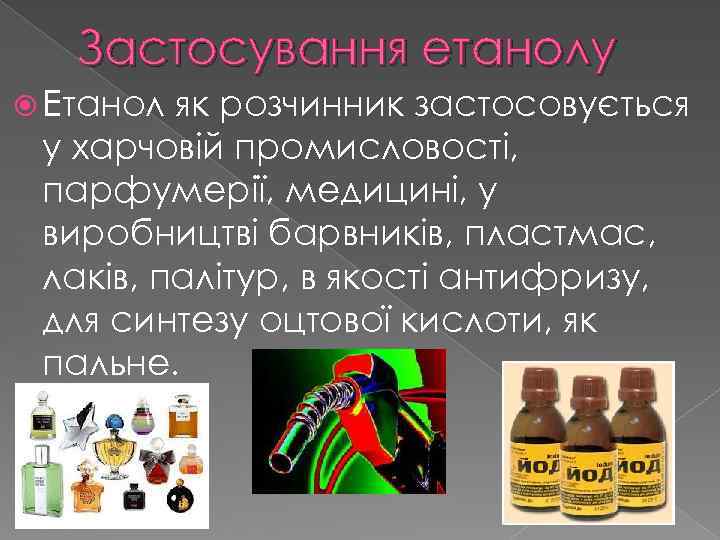 Застосування етанолу Етанол як розчинник застосовується у харчовій промисловості, парфумерії, медицині, у виробництві барвників,