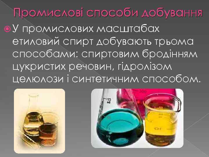 Промислові способи добування У промислових масштабах етиловий спирт добувають трьома способами: спиртовим бродінням цукристих