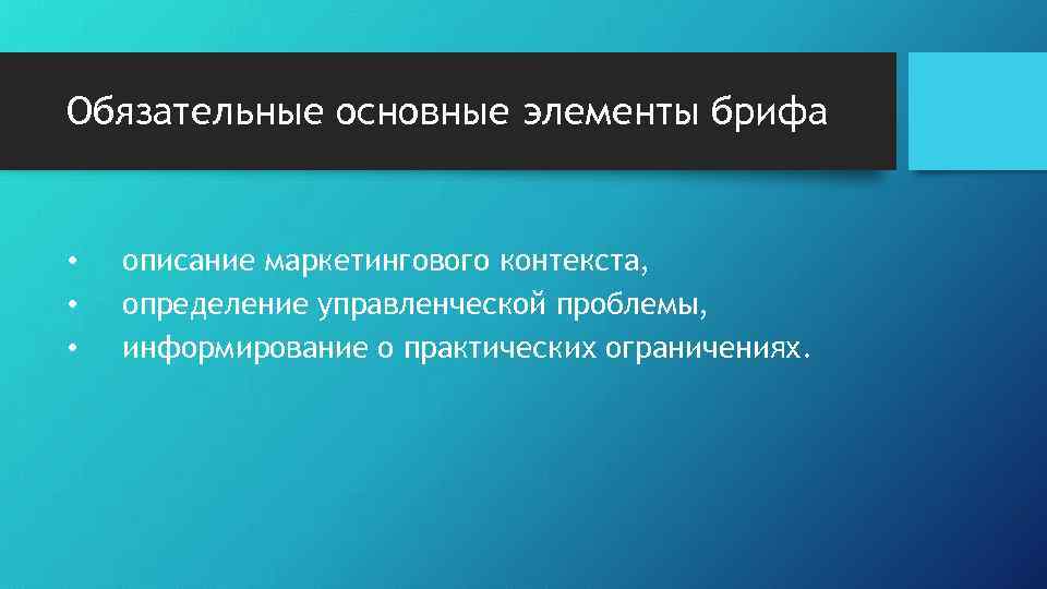 Обязательные основные элементы брифа • • • описание маркетингового контекста, определение управленческой проблемы, информирование