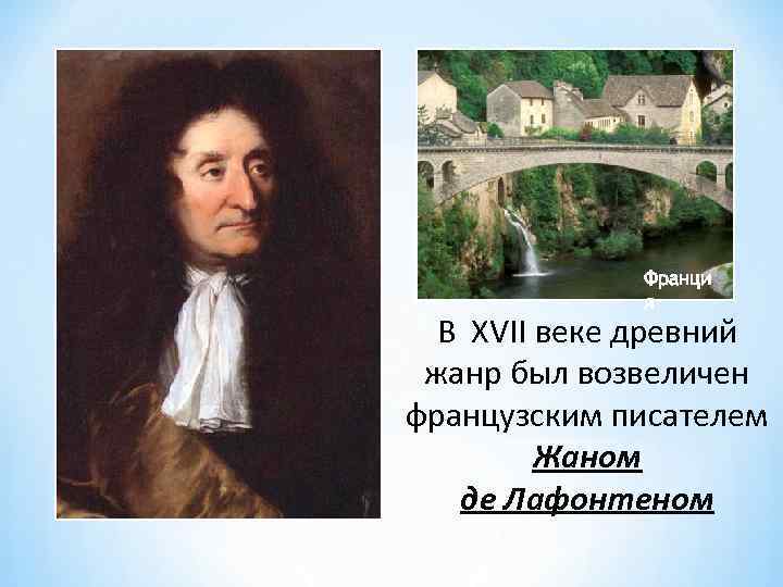 Франци я В XVII веке древний жанр был возвеличен французским писателем Жаном де Лафонтеном
