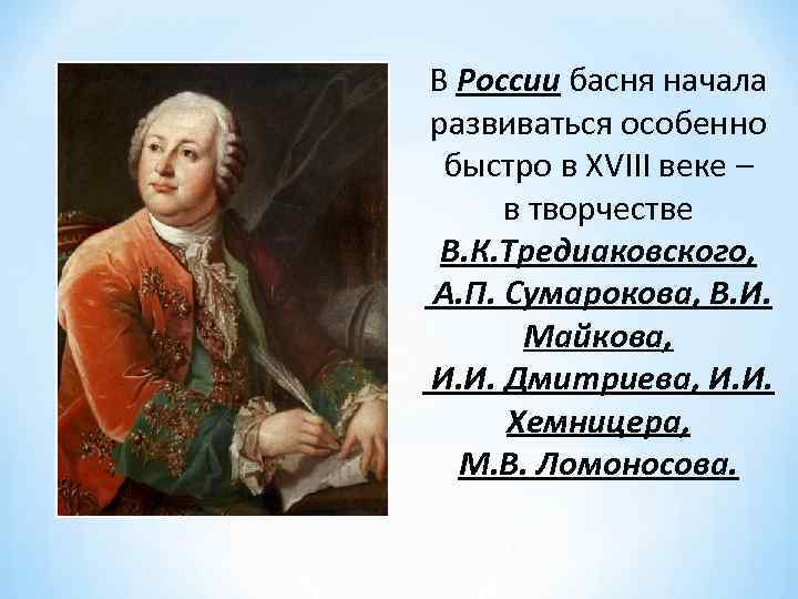 В России басня начала развиваться особенно быстро в XVIII веке – в творчестве В.