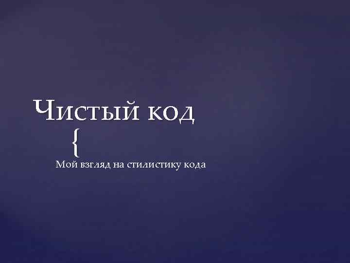 Чистый код { Мой взгляд на стилистику кода 