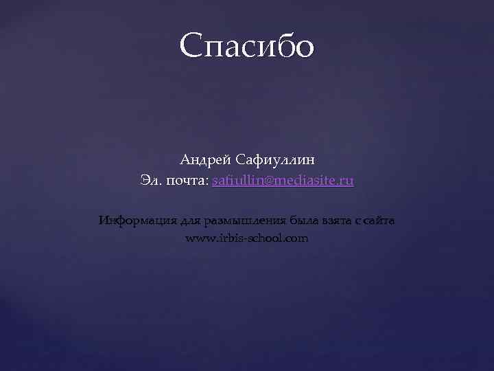 Спасибо Андрей Сафиуллин Эл. почта: safiullin@mediasite. ru Информация для размышления была взята с сайта