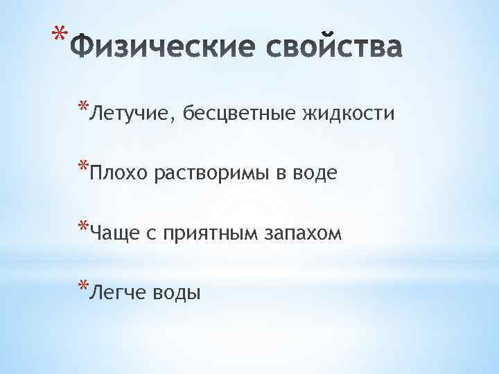 * *Летучие, бесцветные жидкости *Плохо растворимы в воде *Чаще с приятным запахом *Легче воды
