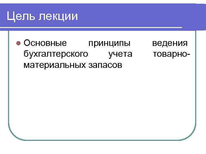 Цель лекции l Основные принципы бухгалтерского учета материальных запасов ведения товарно- 