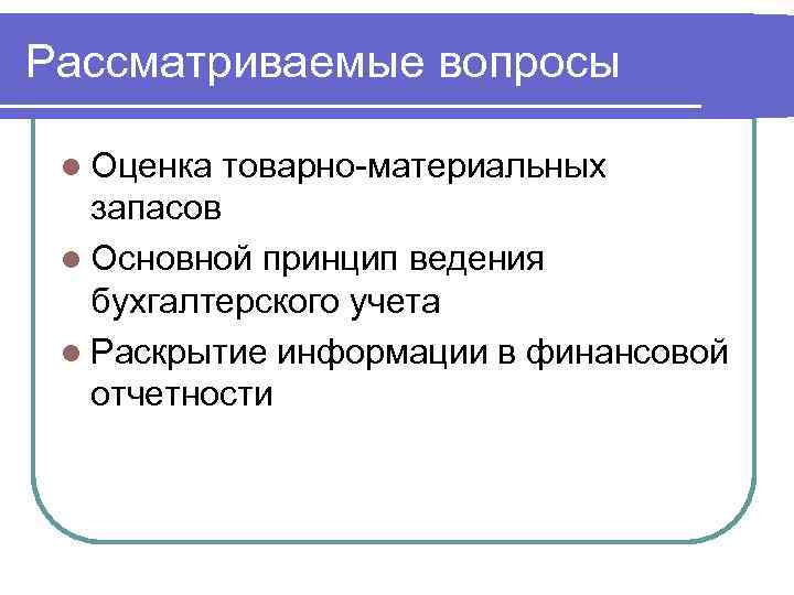 Рассматриваемые вопросы l Оценка товарно-материальных запасов l Основной принцип ведения бухгалтерского учета l Раскрытие