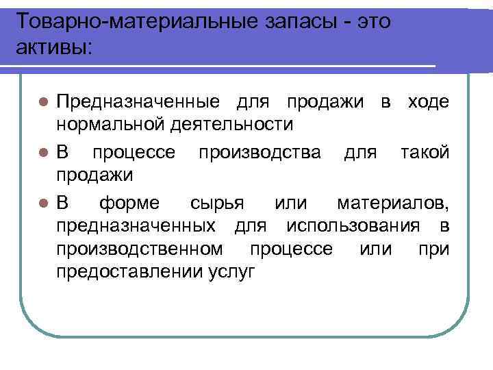 Товарно-материальные запасы - это активы: Предназначенные для продажи в ходе нормальной деятельности l В