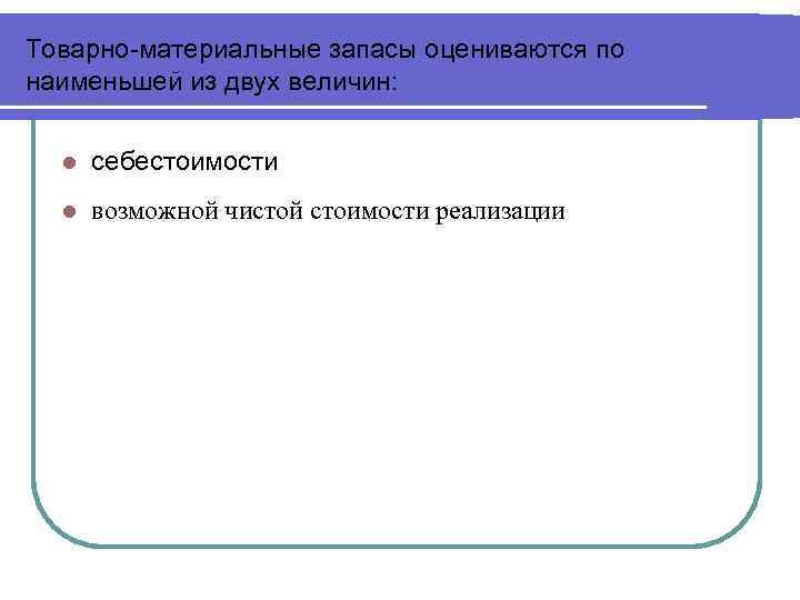 Товарно-материальные запасы оцениваются по наименьшей из двух величин: l себестоимости l возможной чистой стоимости