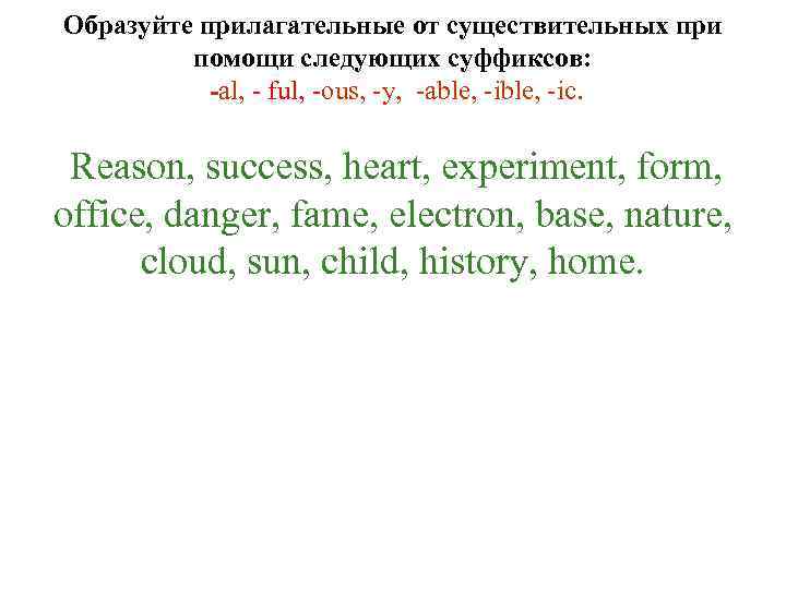 Образуйте прилагательные от существительных при помощи следующих суффиксов: -al, - ful, -ous, -у, -able,