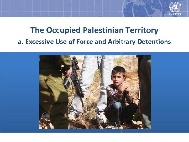 The Occupied Palestinian Territory a. Excessive Use of Force and Arbitrary Detentions 