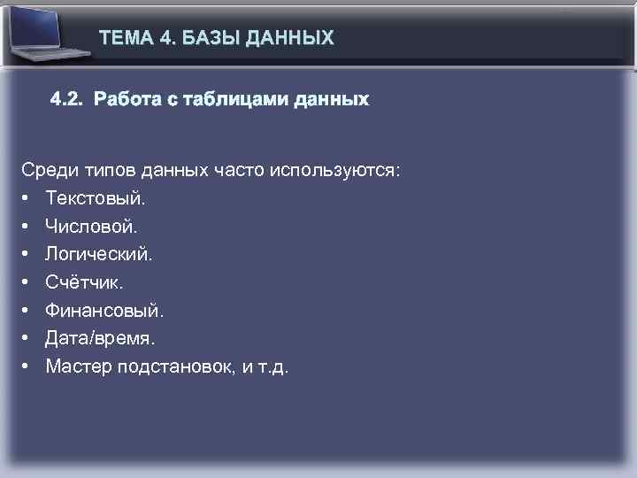 ТЕМА 4. БАЗЫ ДАННЫХ 4. 2. Работа с таблицами данных Среди типов данных часто