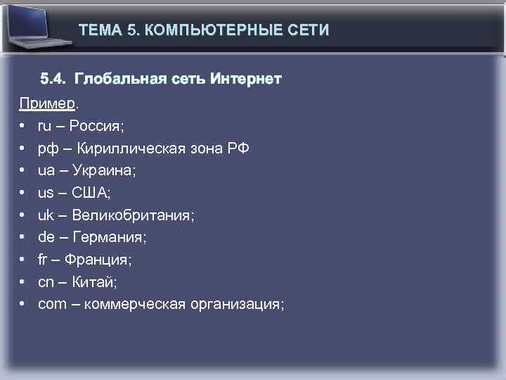 ТЕМА 5. КОМПЬЮТЕРНЫЕ СЕТИ 5. 4. Глобальная сеть Интернет Пример. • ru – Россия;