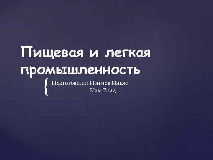 Пищевая и легкая промышленность { Подготовили: Изимов Ильяс Ким Влад 