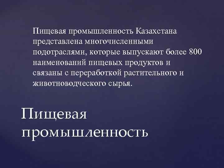 Пищевая промышленность Казахстана представлена многочисленными подотраслями, которые выпускают более 800 наименований пищевых продуктов и