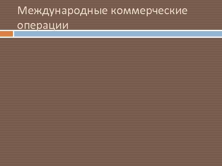 Международные коммерческие операции 