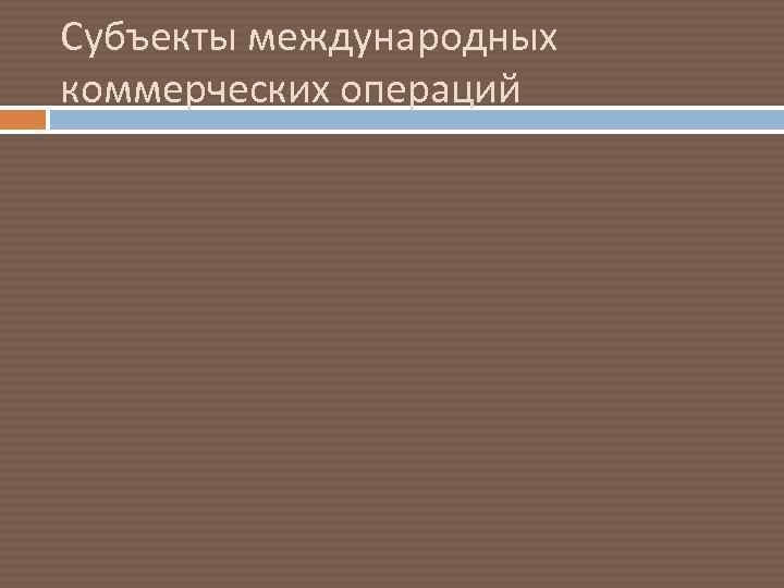 Субъекты международных коммерческих операций 