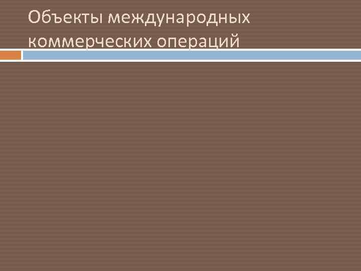 Объекты международных коммерческих операций 