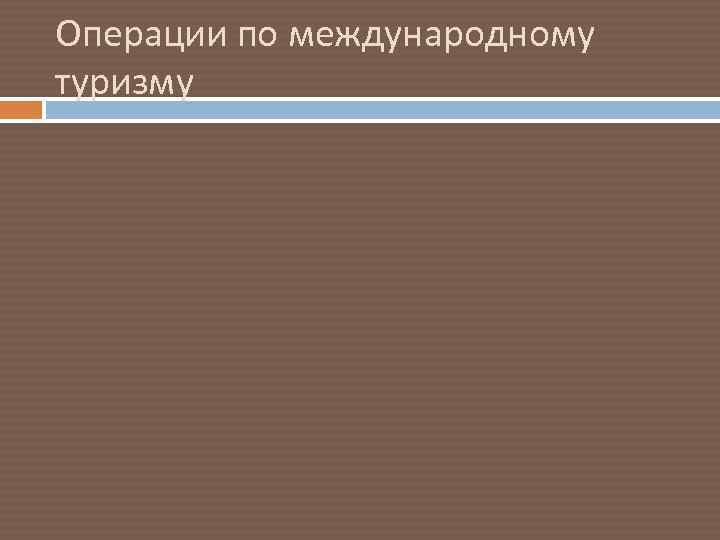 Операции по международному туризму 