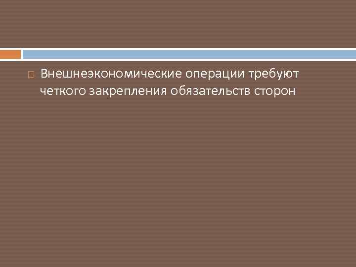  Внешнеэкономические операции требуют четкого закрепления обязательств сторон 