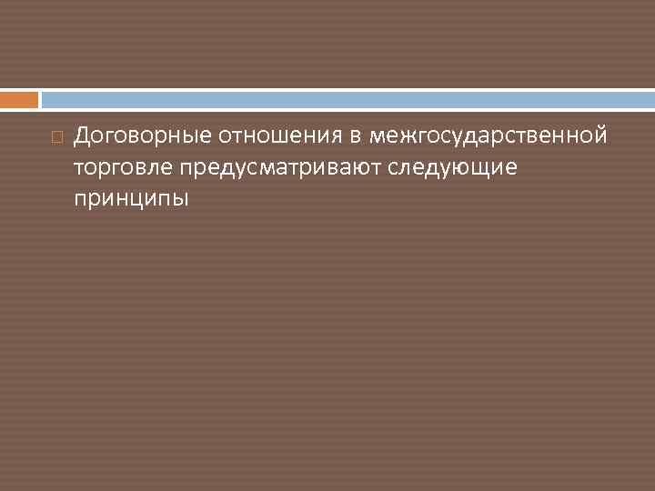  Договорные отношения в межгосударственной торговле предусматривают следующие принципы 