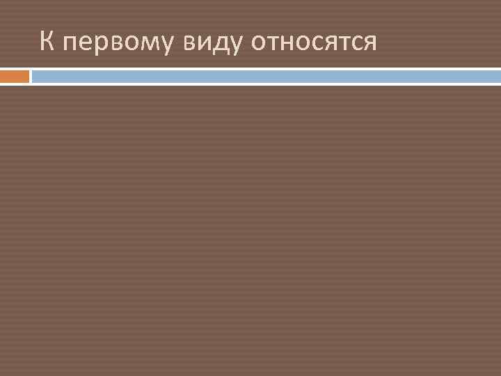 К первому виду относятся 