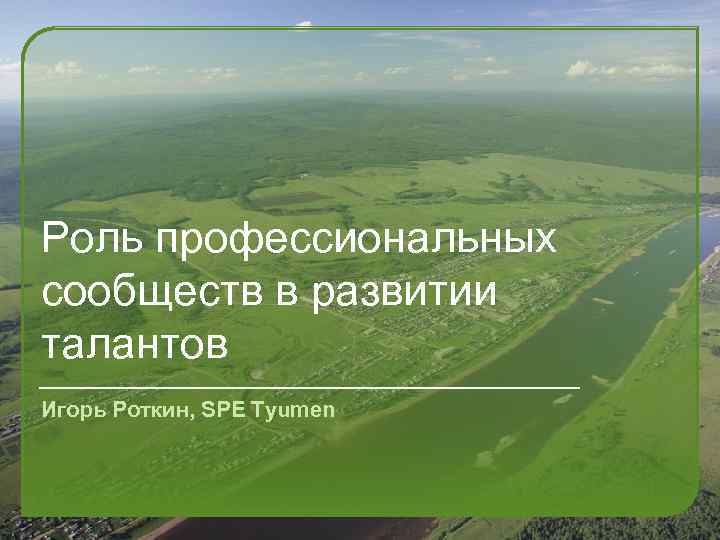 Роль профессиональных сообществ в развитии талантов Игорь Роткин, SPE Tyumen 