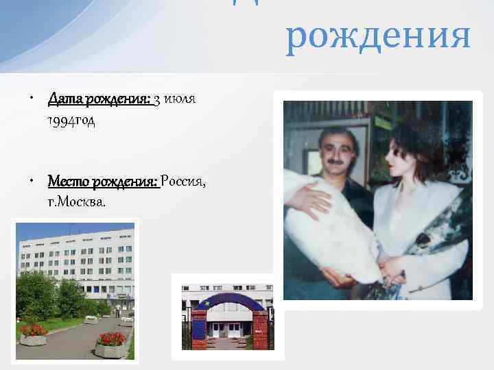 рождения • Дата рождения: 3 июля 1994 год • Место рождения: Россия, г. Москва.