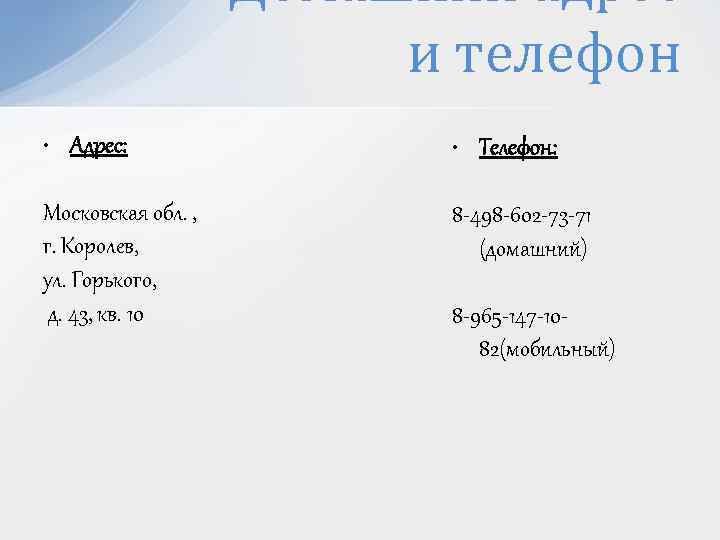 Домашний адрес и телефон • Адрес: • Телефон: Московская обл. , г. Королев, ул.