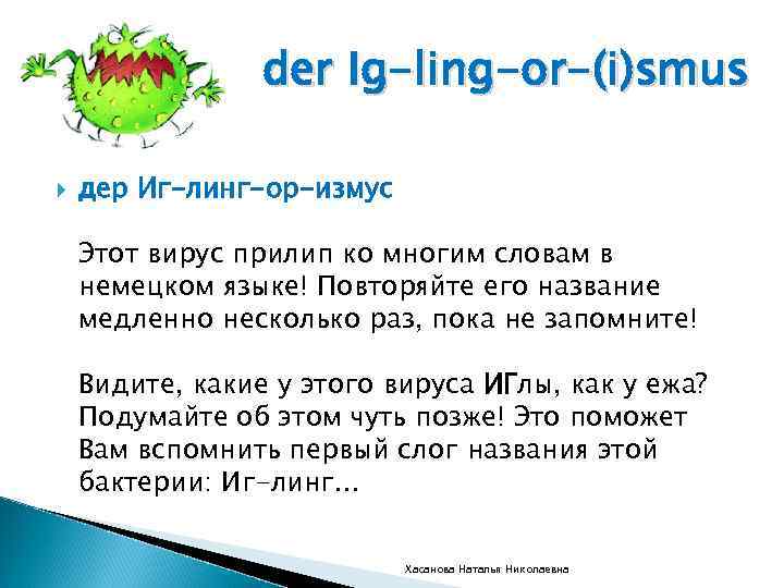 der Ig-ling-or-(i)smus дер Иг-линг-ор-измус Этот вирус прилип ко многим словам в немецком языке! Повторяйте